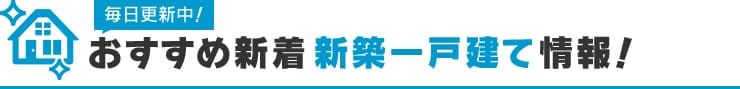 【新築一戸建て】おすすめ新着物件情報！