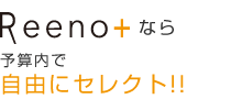 Reeno+なら「予算内で自由にセレクト!!」