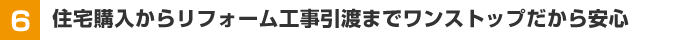【6】住宅購入からリフォーム工事引渡までワンストップだから安心