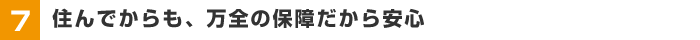 【7】住んでからも、万全の保障だから安心