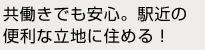 共働きでも安心。駅近の便利な立地に住める！