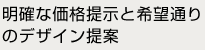 明確な価格提示と希望通りのデザイン提案