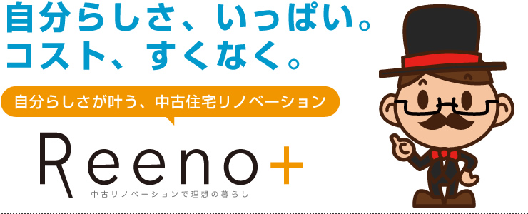 自分らしさ、いっぱい。コスト、すくなく。「自分らしさが叶う、中古住宅リノベーション」Reeno+