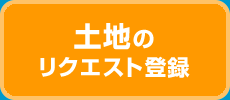 土地のリクエスト登録はコチラ